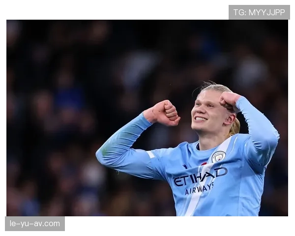 哈兰德现象：本赛季持续提升的进球效率与赛场影响力